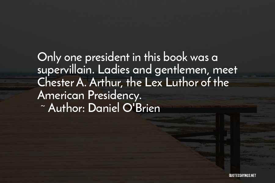 Daniel O'Brien Quotes: Only One President In This Book Was A Supervillain. Ladies And Gentlemen, Meet Chester A. Arthur, The Lex Luthor Of