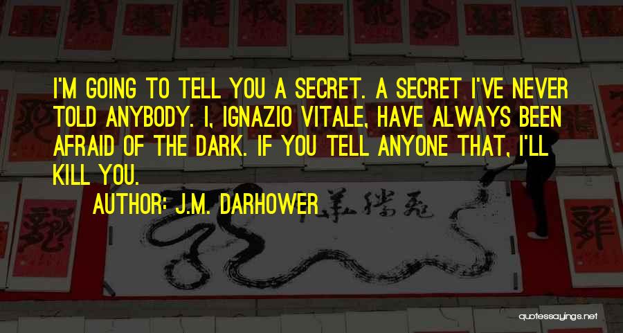 J.M. Darhower Quotes: I'm Going To Tell You A Secret. A Secret I've Never Told Anybody. I, Ignazio Vitale, Have Always Been Afraid