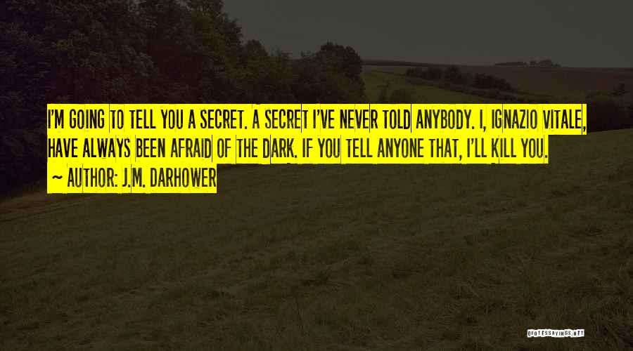 J.M. Darhower Quotes: I'm Going To Tell You A Secret. A Secret I've Never Told Anybody. I, Ignazio Vitale, Have Always Been Afraid