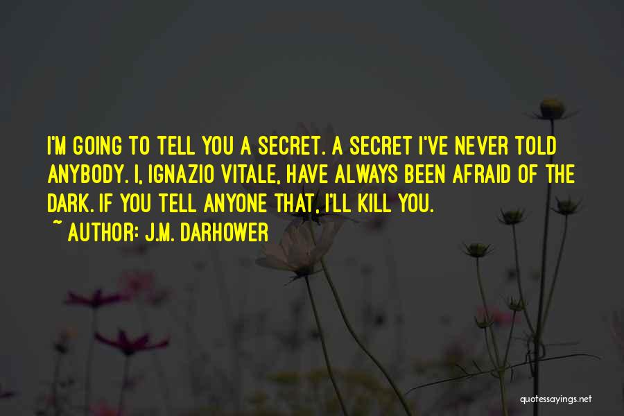 J.M. Darhower Quotes: I'm Going To Tell You A Secret. A Secret I've Never Told Anybody. I, Ignazio Vitale, Have Always Been Afraid