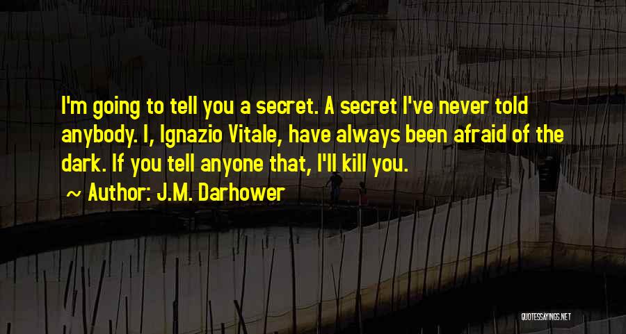 J.M. Darhower Quotes: I'm Going To Tell You A Secret. A Secret I've Never Told Anybody. I, Ignazio Vitale, Have Always Been Afraid