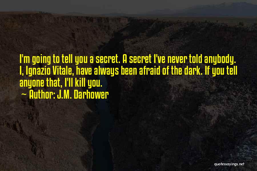 J.M. Darhower Quotes: I'm Going To Tell You A Secret. A Secret I've Never Told Anybody. I, Ignazio Vitale, Have Always Been Afraid