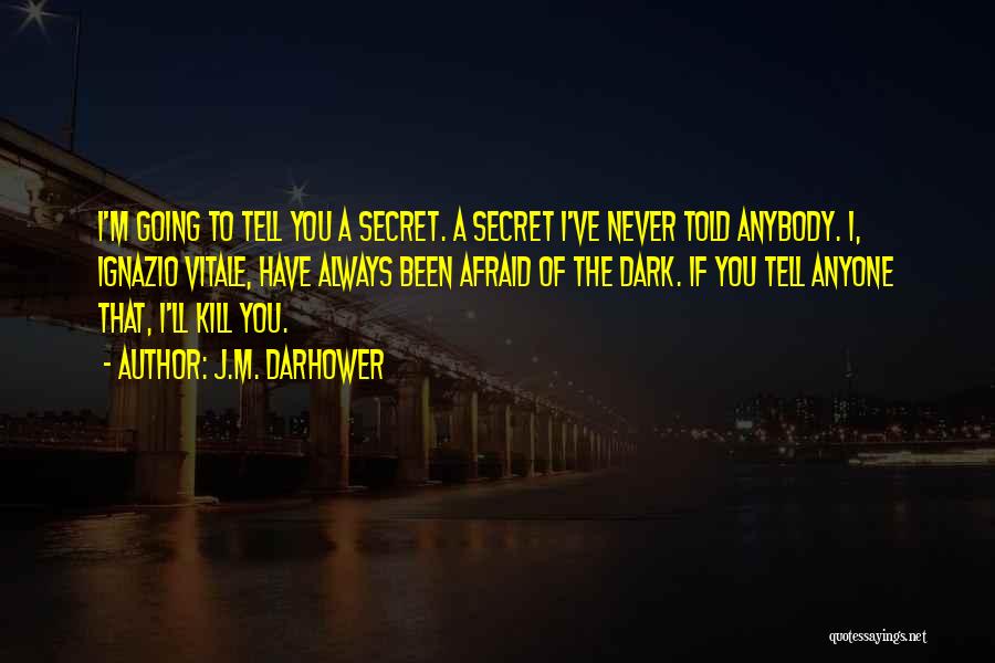 J.M. Darhower Quotes: I'm Going To Tell You A Secret. A Secret I've Never Told Anybody. I, Ignazio Vitale, Have Always Been Afraid