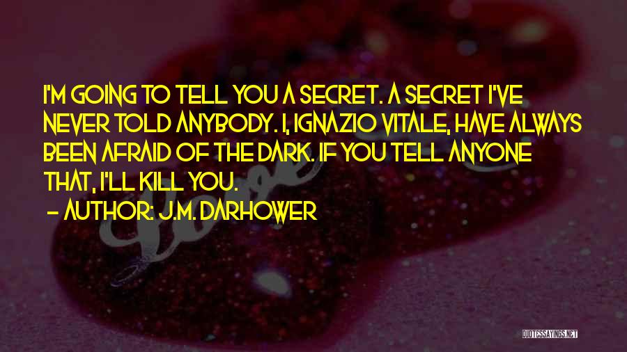 J.M. Darhower Quotes: I'm Going To Tell You A Secret. A Secret I've Never Told Anybody. I, Ignazio Vitale, Have Always Been Afraid