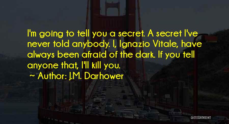 J.M. Darhower Quotes: I'm Going To Tell You A Secret. A Secret I've Never Told Anybody. I, Ignazio Vitale, Have Always Been Afraid