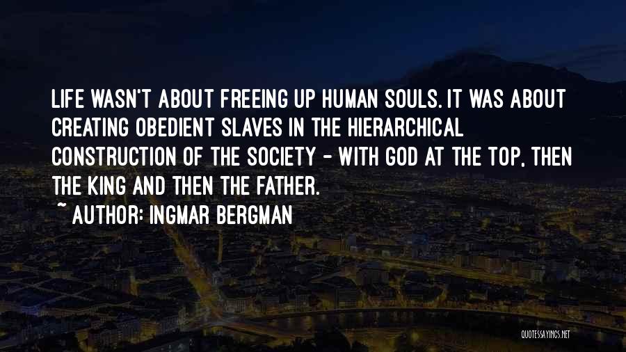 Ingmar Bergman Quotes: Life Wasn't About Freeing Up Human Souls. It Was About Creating Obedient Slaves In The Hierarchical Construction Of The Society