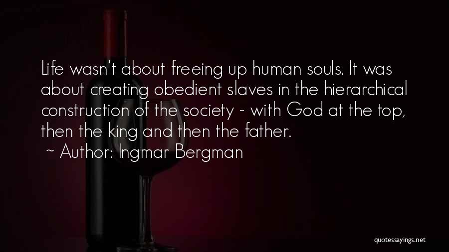 Ingmar Bergman Quotes: Life Wasn't About Freeing Up Human Souls. It Was About Creating Obedient Slaves In The Hierarchical Construction Of The Society