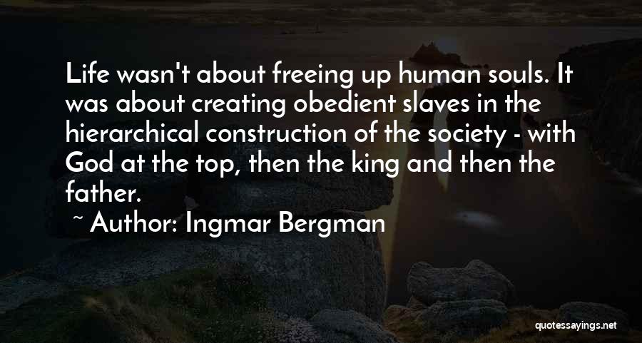 Ingmar Bergman Quotes: Life Wasn't About Freeing Up Human Souls. It Was About Creating Obedient Slaves In The Hierarchical Construction Of The Society
