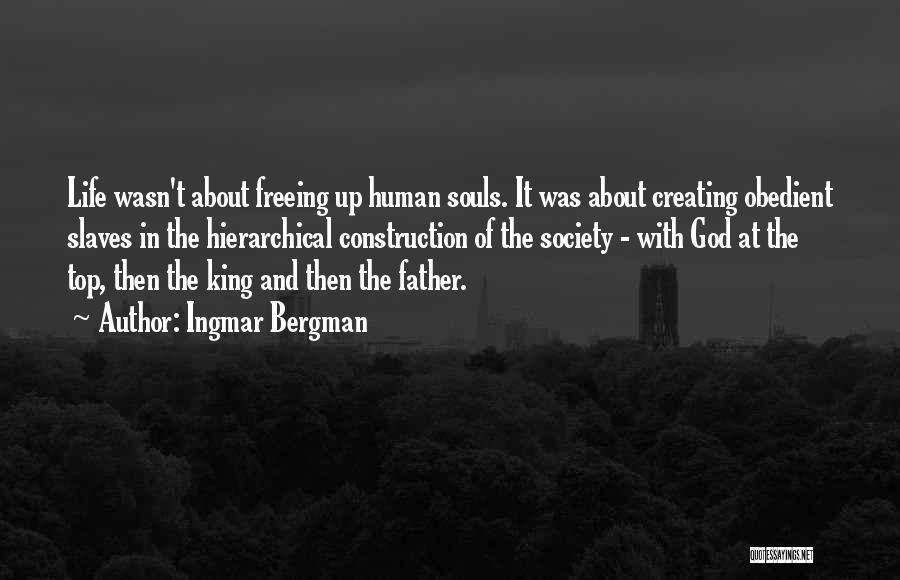 Ingmar Bergman Quotes: Life Wasn't About Freeing Up Human Souls. It Was About Creating Obedient Slaves In The Hierarchical Construction Of The Society