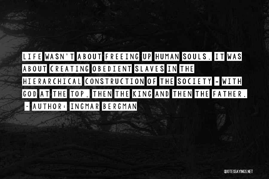 Ingmar Bergman Quotes: Life Wasn't About Freeing Up Human Souls. It Was About Creating Obedient Slaves In The Hierarchical Construction Of The Society
