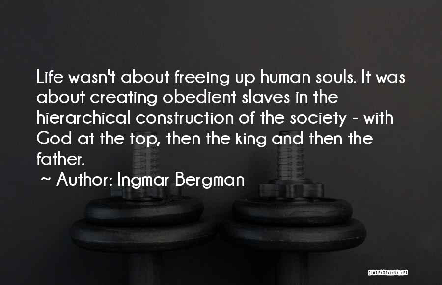 Ingmar Bergman Quotes: Life Wasn't About Freeing Up Human Souls. It Was About Creating Obedient Slaves In The Hierarchical Construction Of The Society