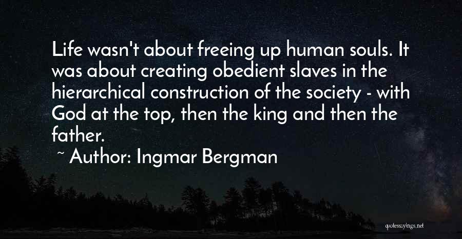 Ingmar Bergman Quotes: Life Wasn't About Freeing Up Human Souls. It Was About Creating Obedient Slaves In The Hierarchical Construction Of The Society