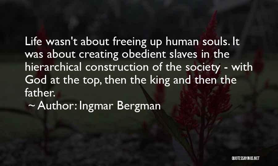 Ingmar Bergman Quotes: Life Wasn't About Freeing Up Human Souls. It Was About Creating Obedient Slaves In The Hierarchical Construction Of The Society