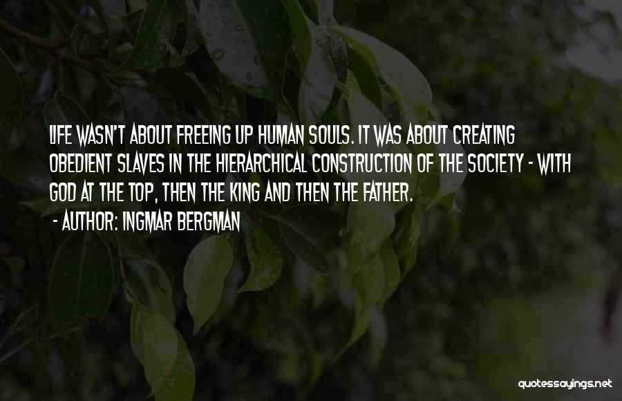 Ingmar Bergman Quotes: Life Wasn't About Freeing Up Human Souls. It Was About Creating Obedient Slaves In The Hierarchical Construction Of The Society