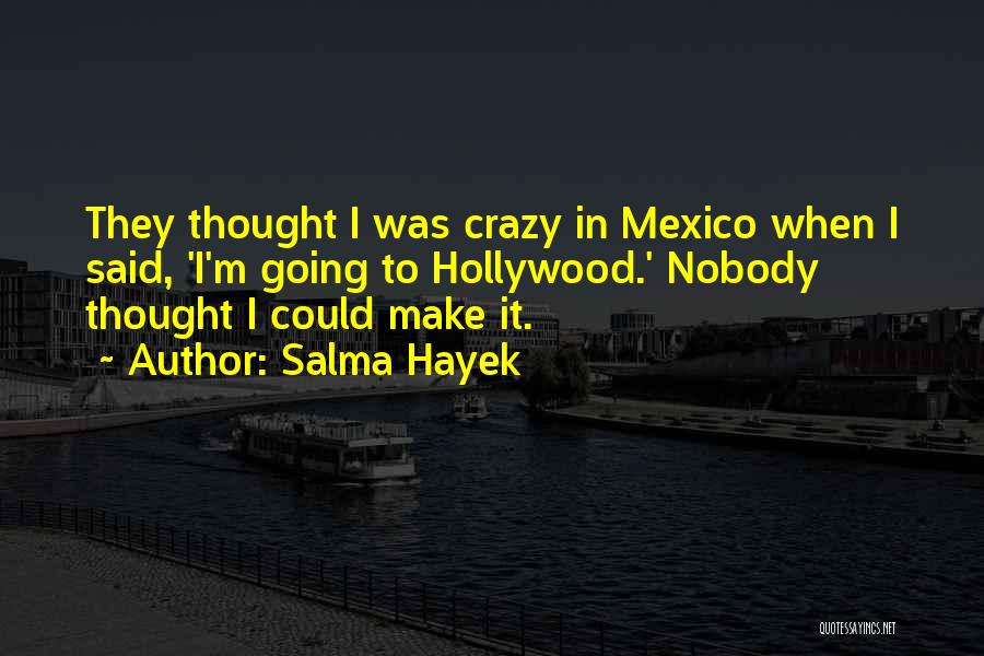 Salma Hayek Quotes: They Thought I Was Crazy In Mexico When I Said, 'i'm Going To Hollywood.' Nobody Thought I Could Make It.