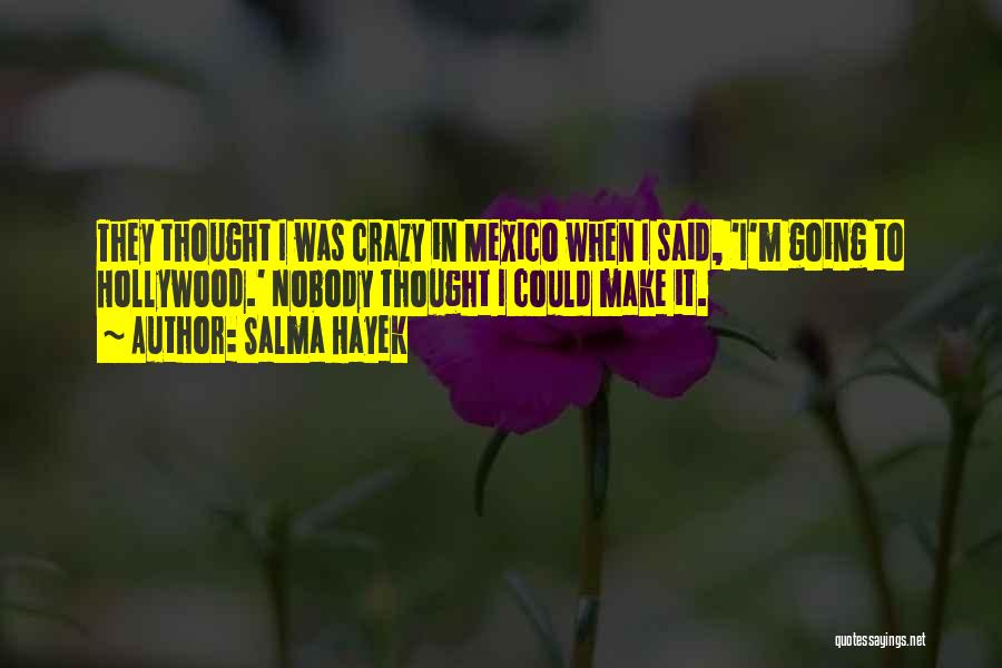 Salma Hayek Quotes: They Thought I Was Crazy In Mexico When I Said, 'i'm Going To Hollywood.' Nobody Thought I Could Make It.