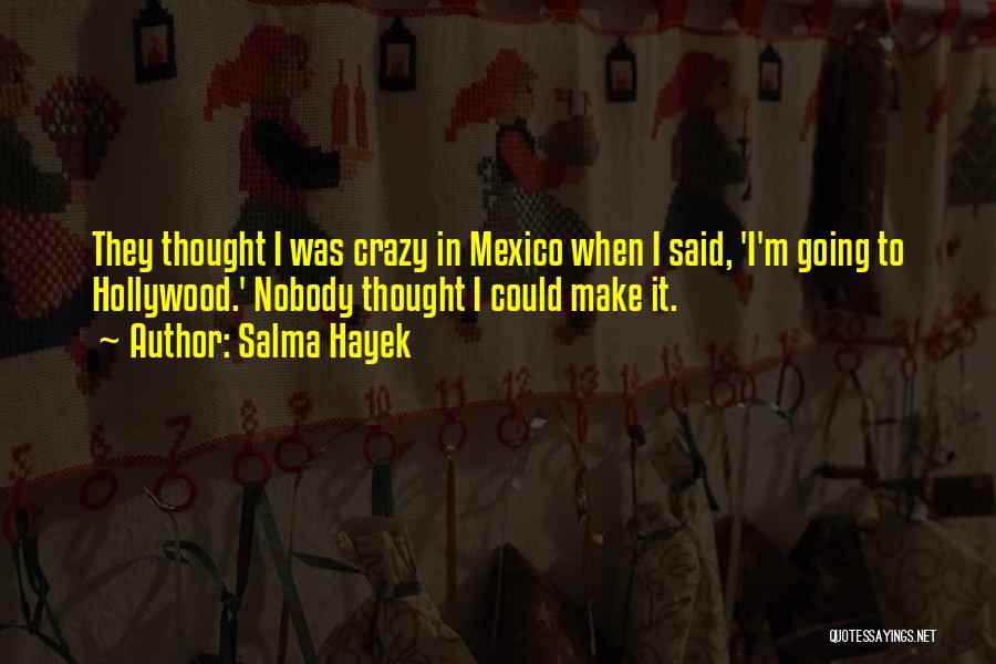 Salma Hayek Quotes: They Thought I Was Crazy In Mexico When I Said, 'i'm Going To Hollywood.' Nobody Thought I Could Make It.