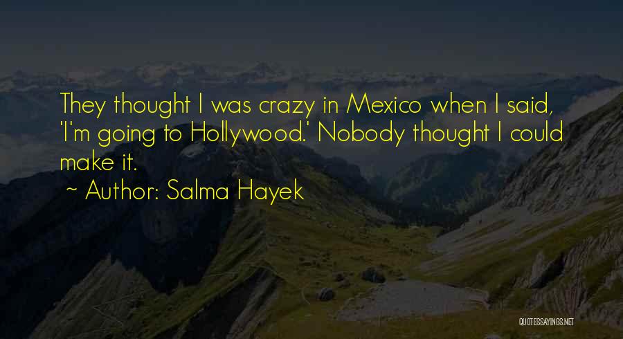 Salma Hayek Quotes: They Thought I Was Crazy In Mexico When I Said, 'i'm Going To Hollywood.' Nobody Thought I Could Make It.