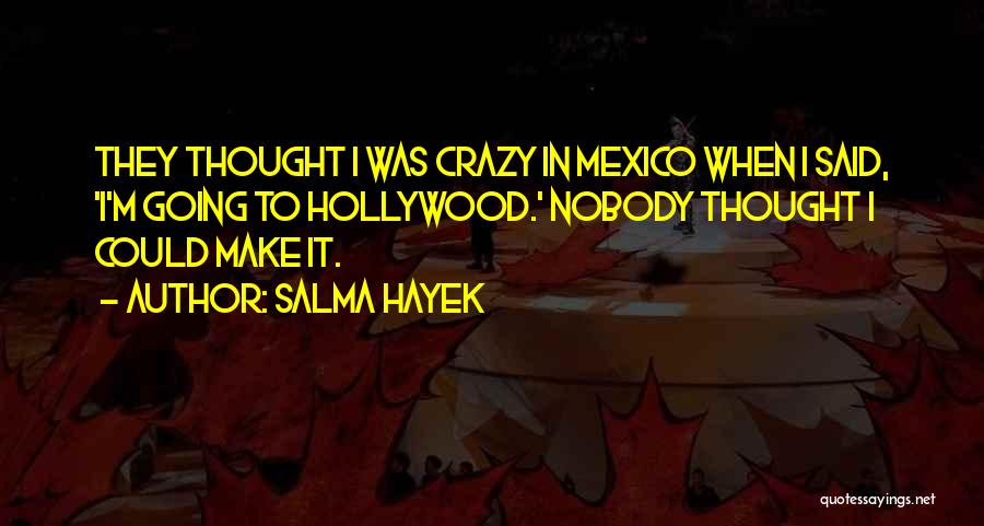 Salma Hayek Quotes: They Thought I Was Crazy In Mexico When I Said, 'i'm Going To Hollywood.' Nobody Thought I Could Make It.