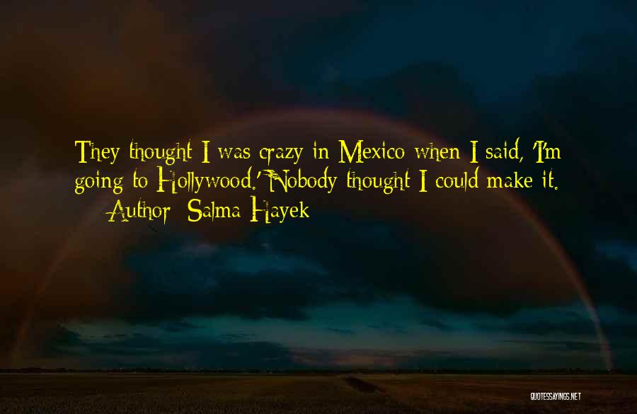 Salma Hayek Quotes: They Thought I Was Crazy In Mexico When I Said, 'i'm Going To Hollywood.' Nobody Thought I Could Make It.