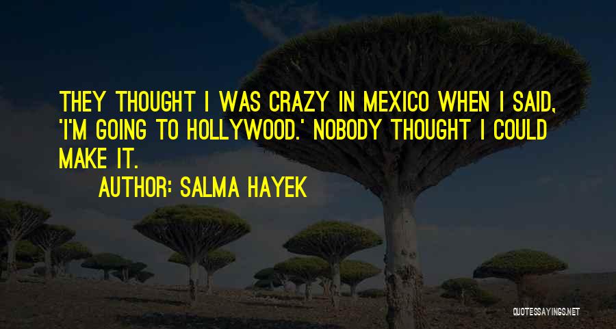 Salma Hayek Quotes: They Thought I Was Crazy In Mexico When I Said, 'i'm Going To Hollywood.' Nobody Thought I Could Make It.