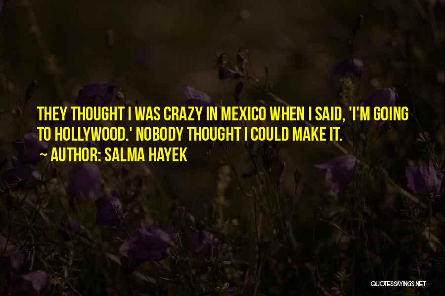 Salma Hayek Quotes: They Thought I Was Crazy In Mexico When I Said, 'i'm Going To Hollywood.' Nobody Thought I Could Make It.