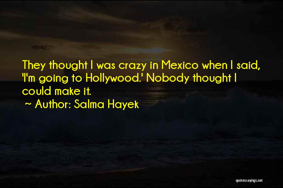 Salma Hayek Quotes: They Thought I Was Crazy In Mexico When I Said, 'i'm Going To Hollywood.' Nobody Thought I Could Make It.