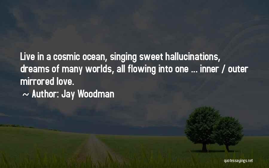 Jay Woodman Quotes: Live In A Cosmic Ocean, Singing Sweet Hallucinations, Dreams Of Many Worlds, All Flowing Into One ... Inner / Outer