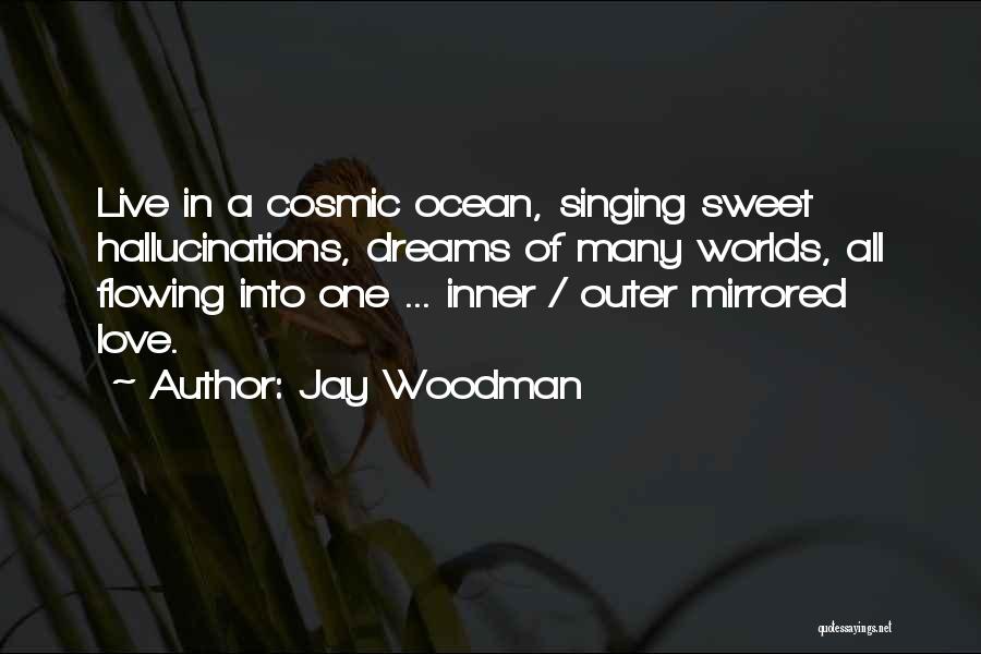 Jay Woodman Quotes: Live In A Cosmic Ocean, Singing Sweet Hallucinations, Dreams Of Many Worlds, All Flowing Into One ... Inner / Outer