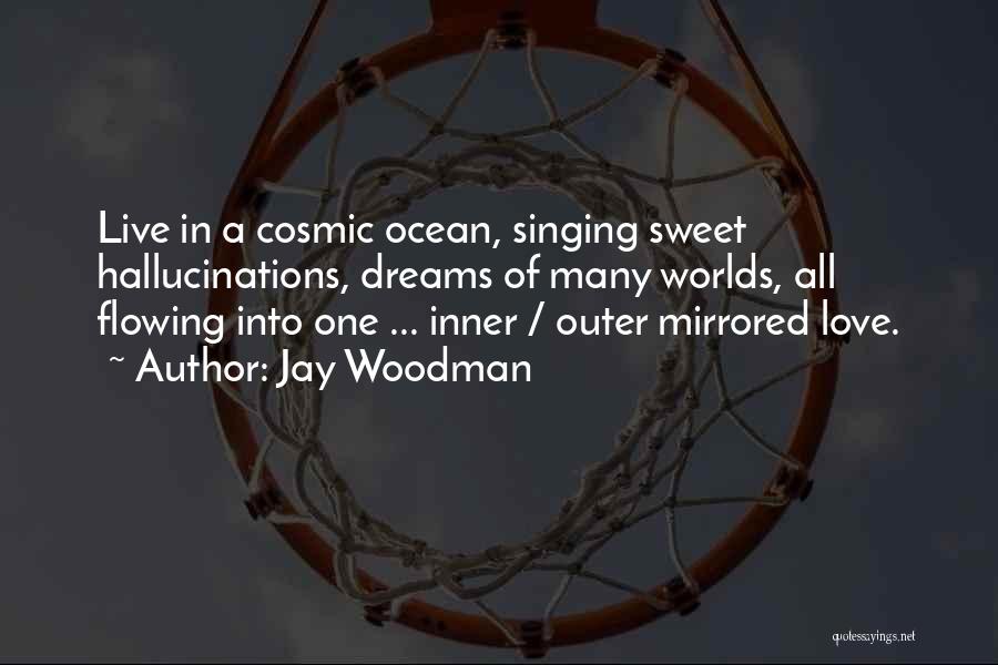 Jay Woodman Quotes: Live In A Cosmic Ocean, Singing Sweet Hallucinations, Dreams Of Many Worlds, All Flowing Into One ... Inner / Outer