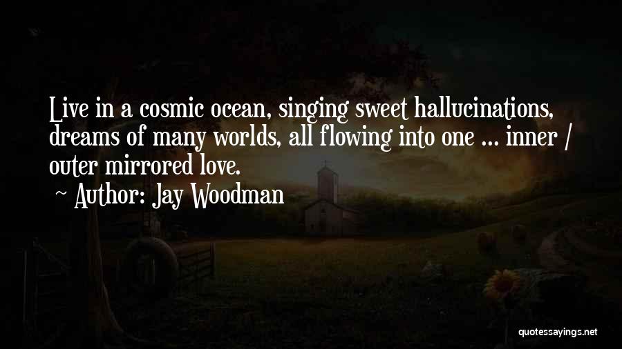 Jay Woodman Quotes: Live In A Cosmic Ocean, Singing Sweet Hallucinations, Dreams Of Many Worlds, All Flowing Into One ... Inner / Outer