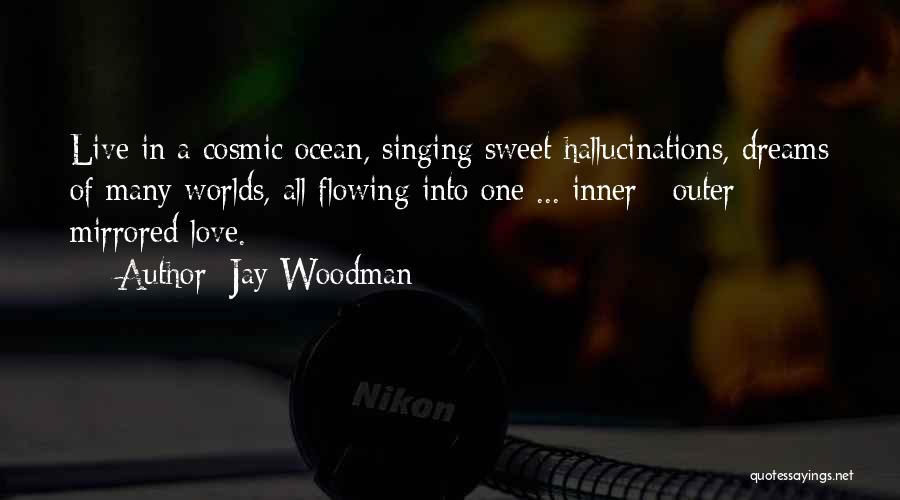 Jay Woodman Quotes: Live In A Cosmic Ocean, Singing Sweet Hallucinations, Dreams Of Many Worlds, All Flowing Into One ... Inner / Outer