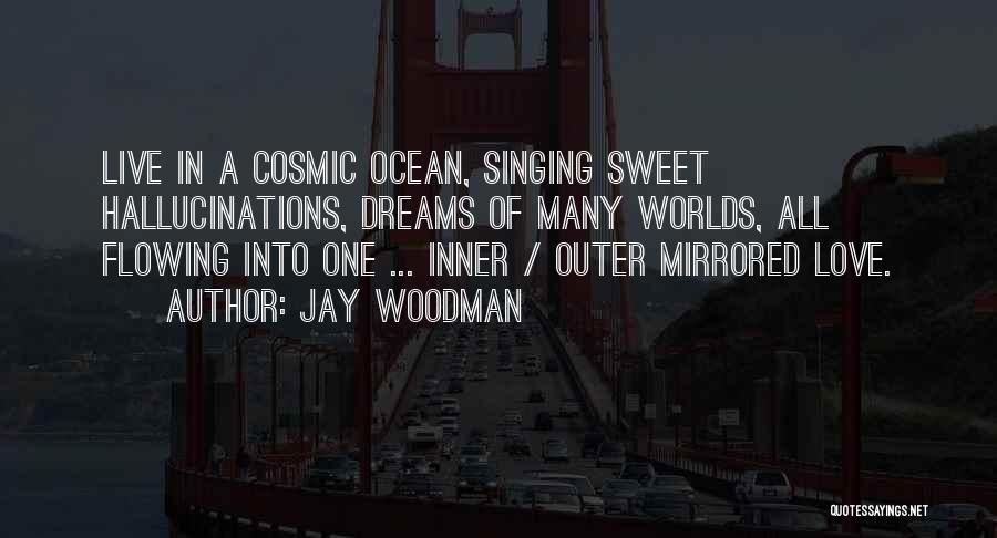 Jay Woodman Quotes: Live In A Cosmic Ocean, Singing Sweet Hallucinations, Dreams Of Many Worlds, All Flowing Into One ... Inner / Outer