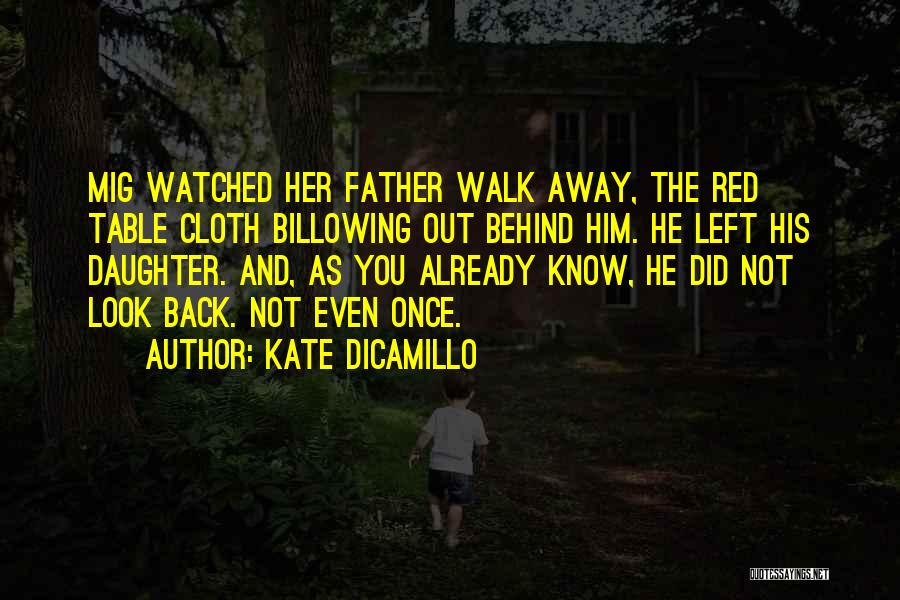 Kate DiCamillo Quotes: Mig Watched Her Father Walk Away, The Red Table Cloth Billowing Out Behind Him. He Left His Daughter. And, As