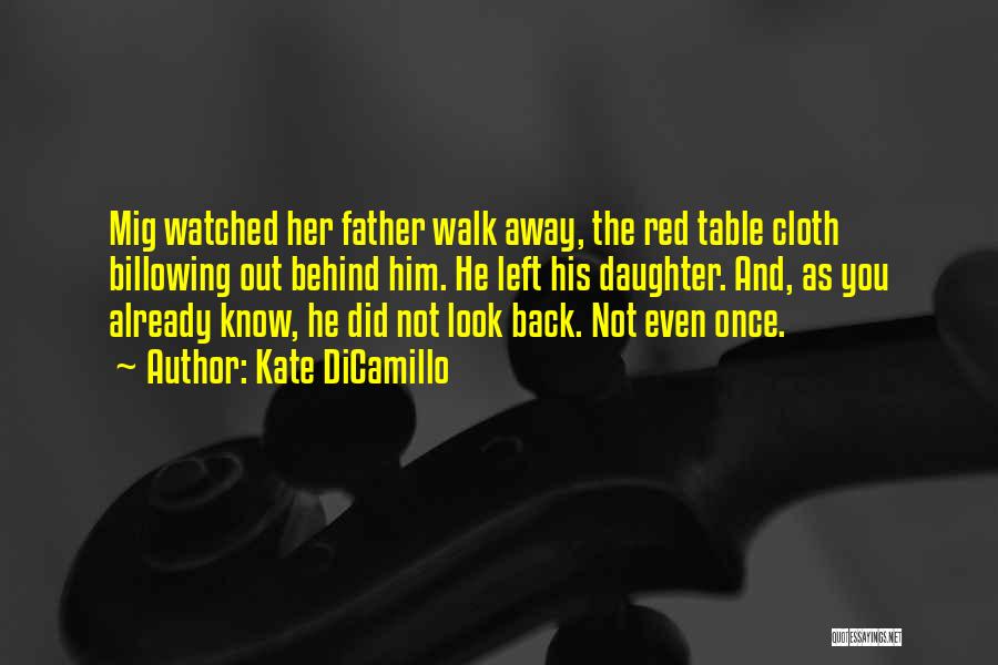 Kate DiCamillo Quotes: Mig Watched Her Father Walk Away, The Red Table Cloth Billowing Out Behind Him. He Left His Daughter. And, As