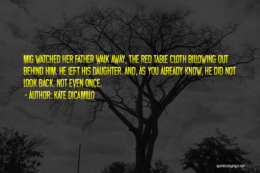 Kate DiCamillo Quotes: Mig Watched Her Father Walk Away, The Red Table Cloth Billowing Out Behind Him. He Left His Daughter. And, As