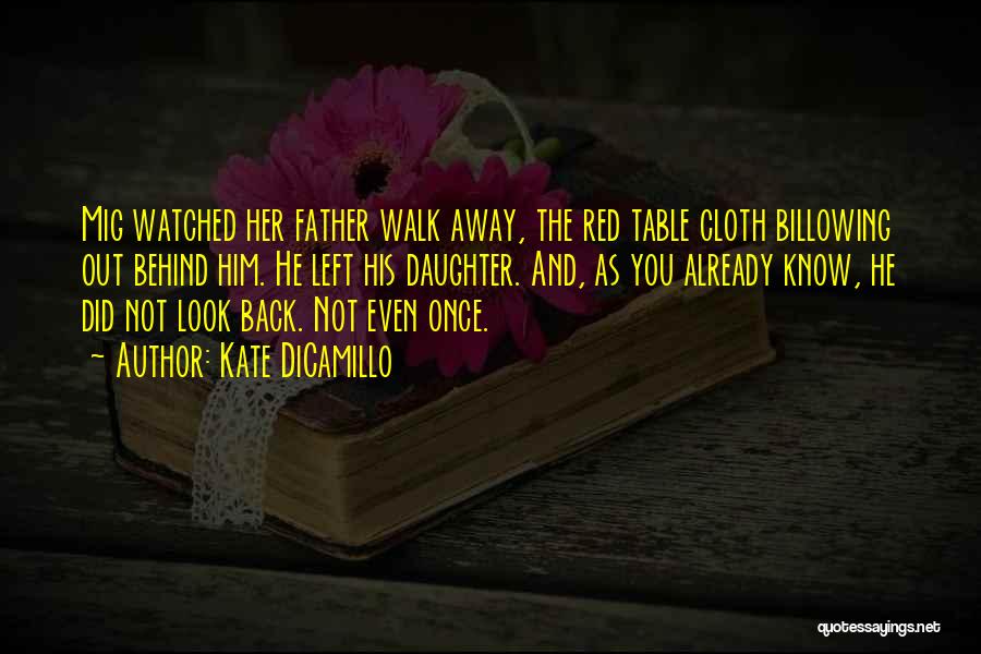 Kate DiCamillo Quotes: Mig Watched Her Father Walk Away, The Red Table Cloth Billowing Out Behind Him. He Left His Daughter. And, As