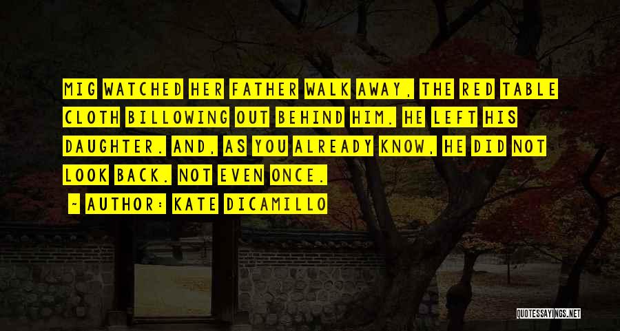 Kate DiCamillo Quotes: Mig Watched Her Father Walk Away, The Red Table Cloth Billowing Out Behind Him. He Left His Daughter. And, As