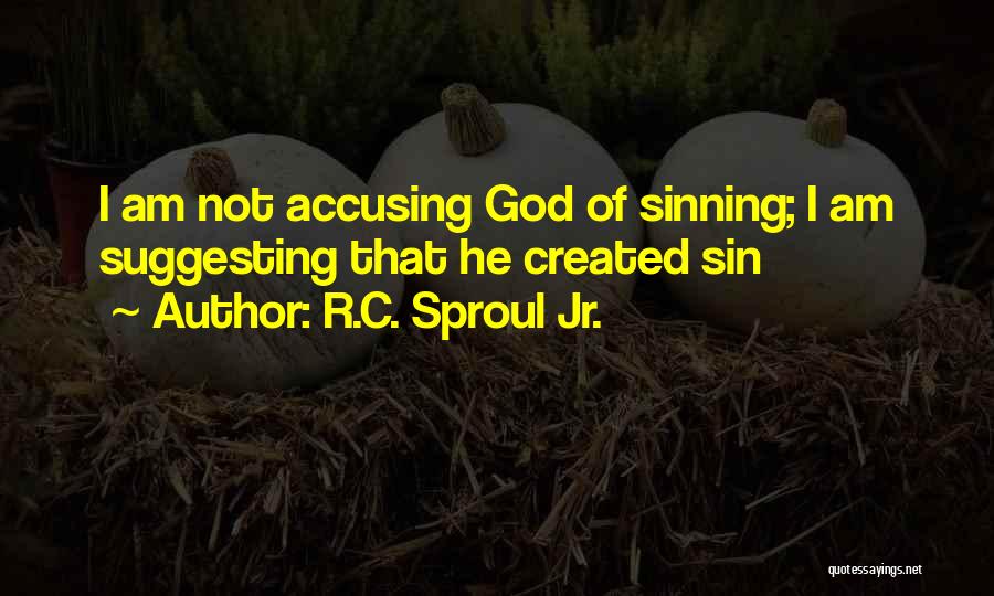 R.C. Sproul Jr. Quotes: I Am Not Accusing God Of Sinning; I Am Suggesting That He Created Sin