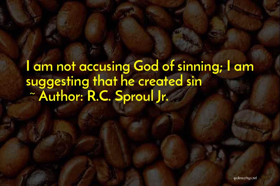 R.C. Sproul Jr. Quotes: I Am Not Accusing God Of Sinning; I Am Suggesting That He Created Sin
