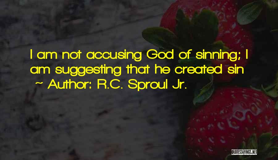 R.C. Sproul Jr. Quotes: I Am Not Accusing God Of Sinning; I Am Suggesting That He Created Sin