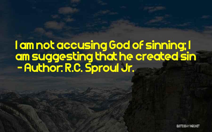 R.C. Sproul Jr. Quotes: I Am Not Accusing God Of Sinning; I Am Suggesting That He Created Sin