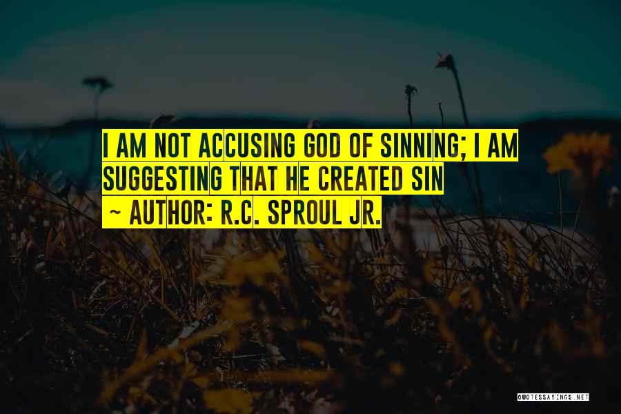 R.C. Sproul Jr. Quotes: I Am Not Accusing God Of Sinning; I Am Suggesting That He Created Sin