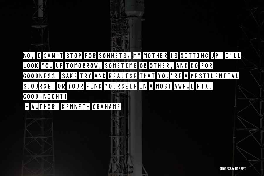 Kenneth Grahame Quotes: No, I Can't Stop For Sonnets; My Mother Is Sitting Up. I'll Look You Up Tomorrow, Sometime Or Other, And