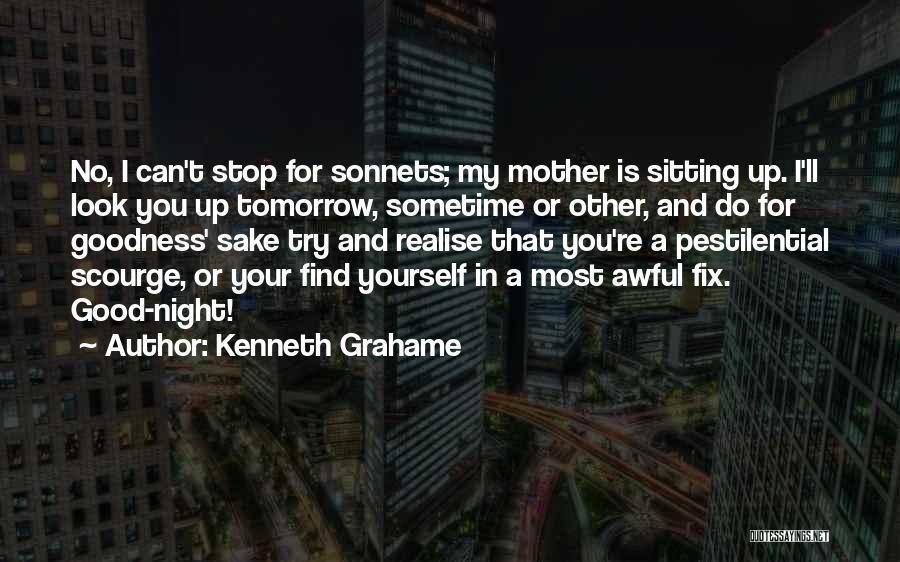 Kenneth Grahame Quotes: No, I Can't Stop For Sonnets; My Mother Is Sitting Up. I'll Look You Up Tomorrow, Sometime Or Other, And