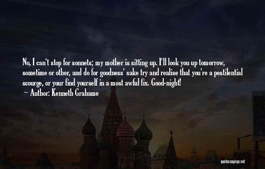 Kenneth Grahame Quotes: No, I Can't Stop For Sonnets; My Mother Is Sitting Up. I'll Look You Up Tomorrow, Sometime Or Other, And