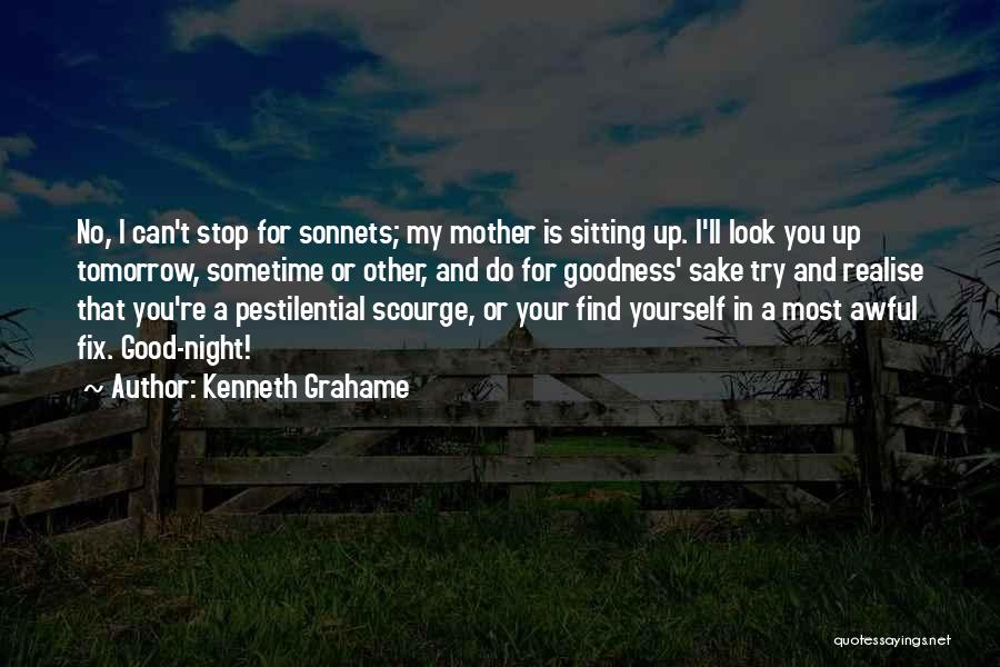 Kenneth Grahame Quotes: No, I Can't Stop For Sonnets; My Mother Is Sitting Up. I'll Look You Up Tomorrow, Sometime Or Other, And