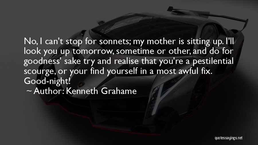 Kenneth Grahame Quotes: No, I Can't Stop For Sonnets; My Mother Is Sitting Up. I'll Look You Up Tomorrow, Sometime Or Other, And