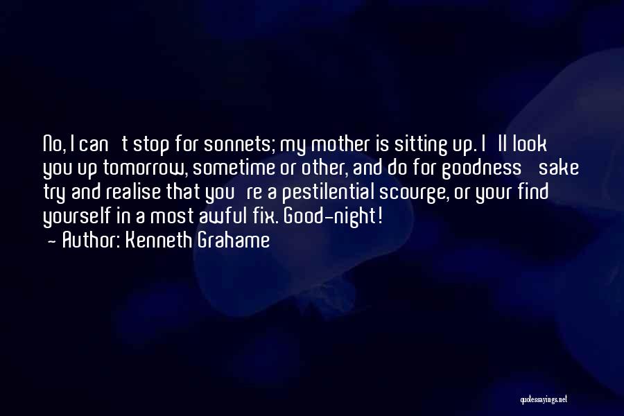 Kenneth Grahame Quotes: No, I Can't Stop For Sonnets; My Mother Is Sitting Up. I'll Look You Up Tomorrow, Sometime Or Other, And