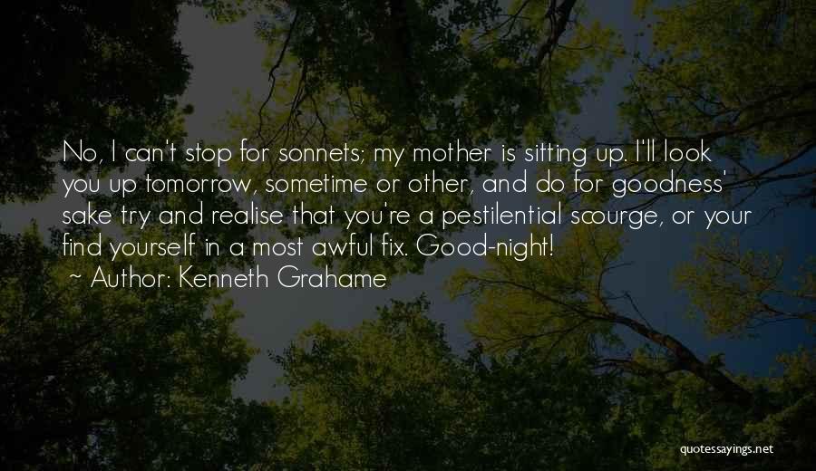 Kenneth Grahame Quotes: No, I Can't Stop For Sonnets; My Mother Is Sitting Up. I'll Look You Up Tomorrow, Sometime Or Other, And